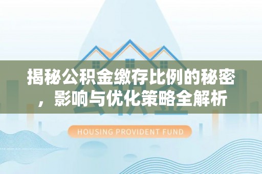武威揭秘公积金缴存比例的秘密，影响与优化策略全解析