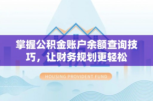 武威掌握公积金账户余额查询技巧，让财务规划更轻松