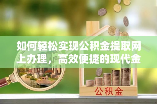 武威如何轻松实现公积金提取网上办理，高效便捷的现代金融服务
