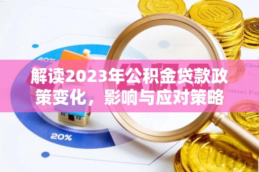武威解读2023年公积金贷款政策变化，影响与应对策略