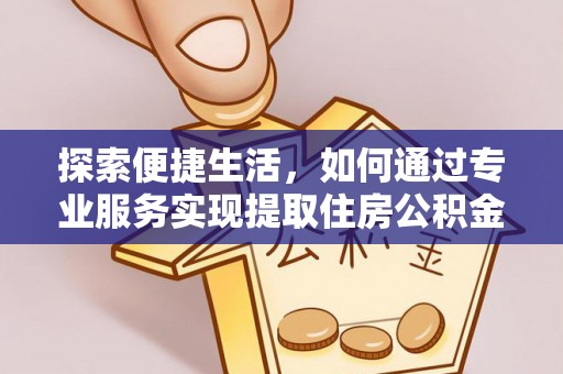武威探索便捷生活，如何通过专业服务实现提取住房公积金代办