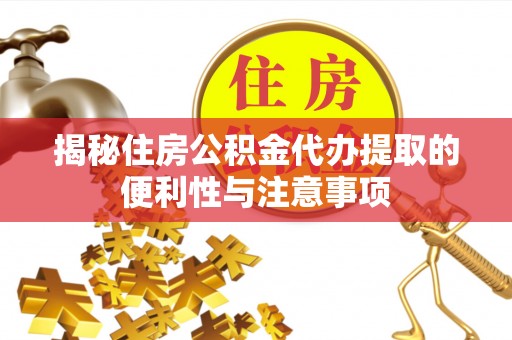 武威揭秘住房公积金代办提取的便利性与注意事项