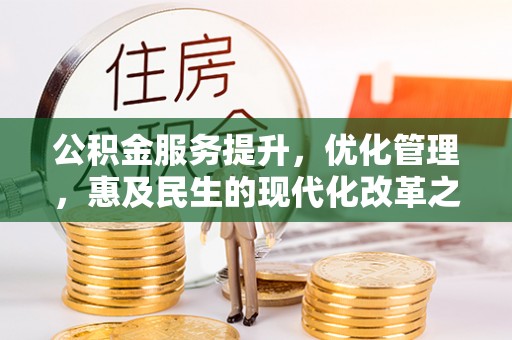 武威公积金服务提升，优化管理，惠及民生的现代化改革之路