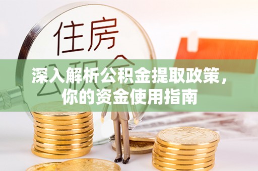 武威深入解析公积金提取政策，你的资金使用指南