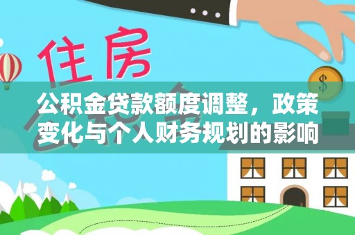 武威公积金贷款额度调整，政策变化与个人财务规划的影响分析