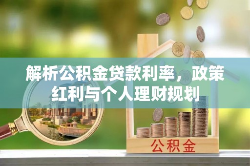 武威解析公积金贷款利率，政策红利与个人理财规划