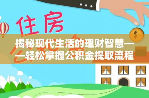 武威揭秘现代生活的理财智慧——轻松掌握公积金提取流程的实用指南