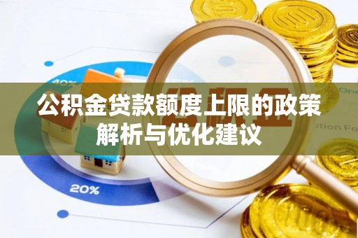 武威公积金贷款额度上限的政策解析与优化建议