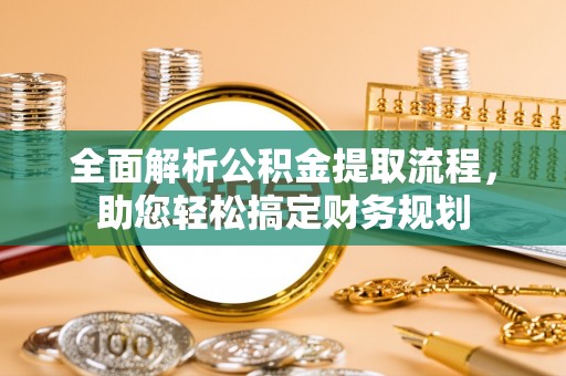 武威全面解析公积金提取流程，助您轻松搞定财务规划