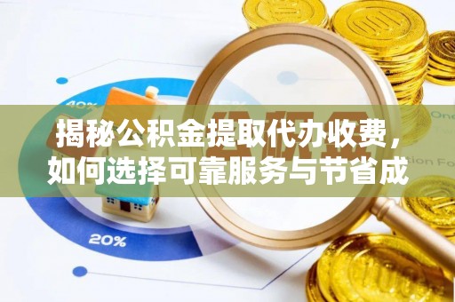 武威揭秘公积金提取代办收费，如何选择可靠服务与节省成本？