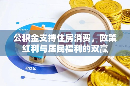 武威公积金支持住房消费，政策红利与居民福利的双赢