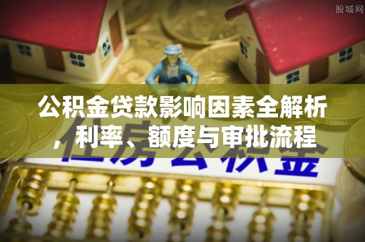 武威公积金贷款影响因素全解析，利率、额度与审批流程