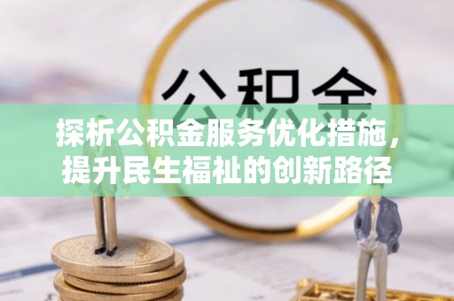 武威探析公积金服务优化措施，提升民生福祉的创新路径
