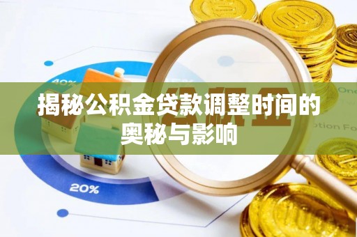 武威揭秘公积金贷款调整时间的奥秘与影响