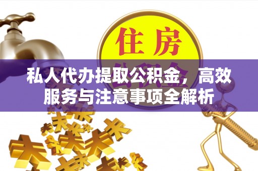 武威私人代办提取公积金，高效服务与注意事项全解析