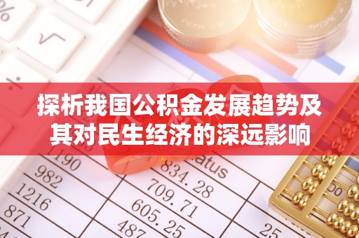 武威探析我国公积金发展趋势及其对民生经济的深远影响