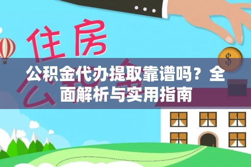 武威公积金代办提取靠谱吗？全面解析与实用指南