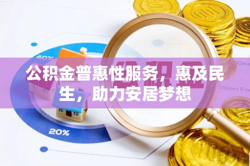 武威公积金普惠性服务，惠及民生，助力安居梦想