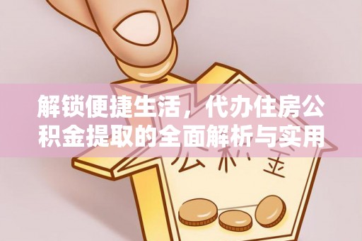 武威解锁便捷生活，代办住房公积金提取的全面解析与实用指南