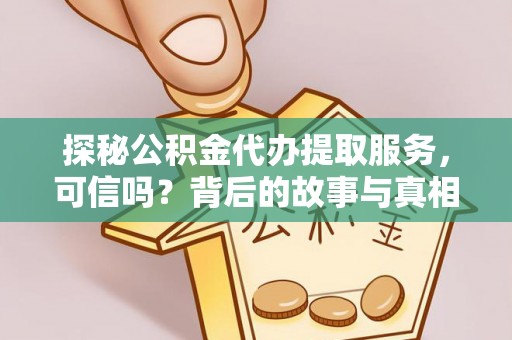 武威探秘公积金代办提取服务，可信吗？背后的故事与真相