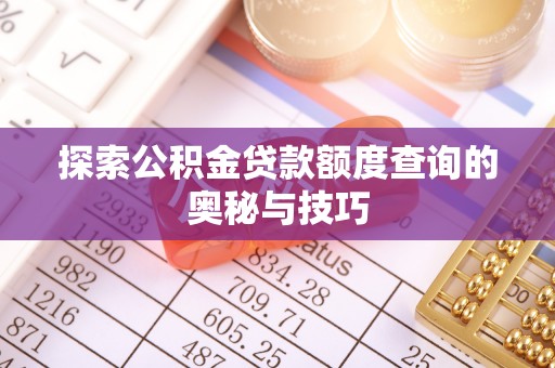 武威探索公积金贷款额度查询的奥秘与技巧