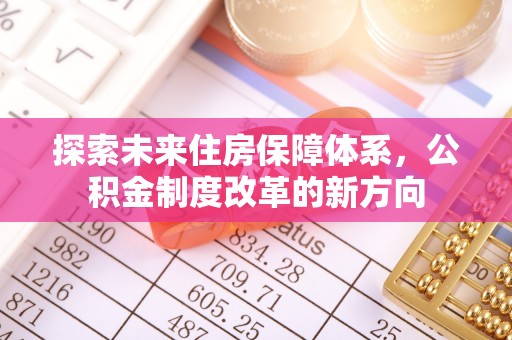 武威探索未来住房保障体系，公积金制度改革的新方向