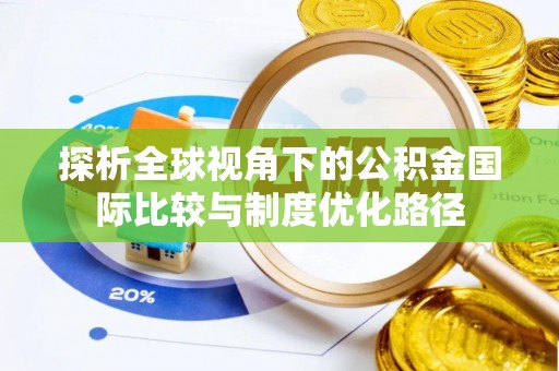 武威探析全球视角下的公积金国际比较与制度优化路径