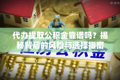 武威代办提取公积金靠谱吗？揭秘背后的风险与选择指南