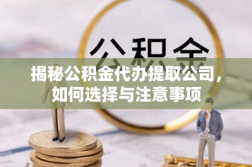 武威揭秘公积金代办提取公司，如何选择与注意事项