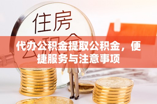 武威代办公积金提取公积金，便捷服务与注意事项