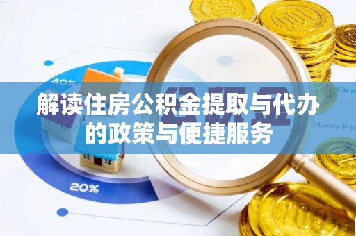 武威解读住房公积金提取与代办的政策与便捷服务