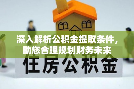 武威深入解析公积金提取条件，助您合理规划财务未来