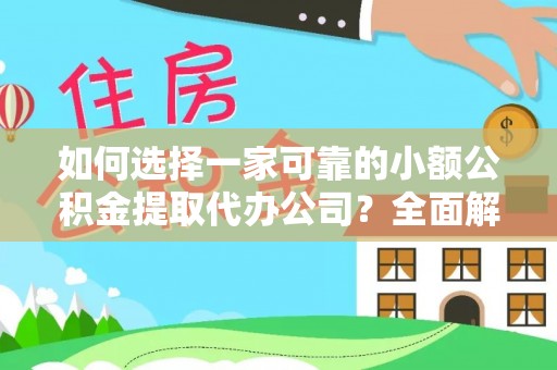 武威如何选择一家可靠的小额公积金提取代办公司？全面解析与指南