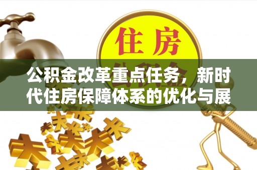 武威公积金改革重点任务，新时代住房保障体系的优化与展望