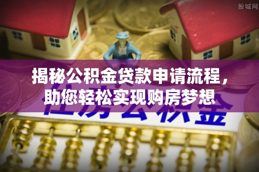 武威揭秘公积金贷款申请流程，助您轻松实现购房梦想
