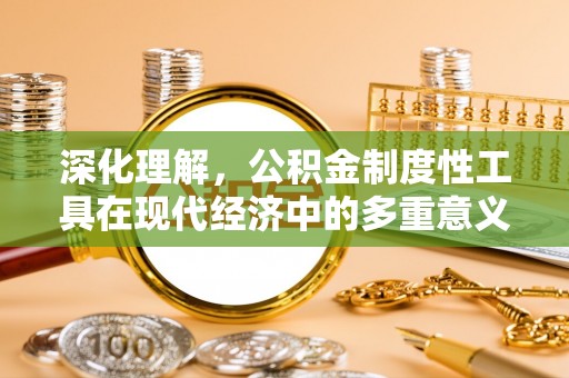 武威深化理解，公积金制度性工具在现代经济中的多重意义