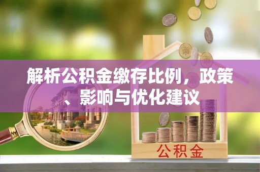 武威解析公积金缴存比例，政策、影响与优化建议