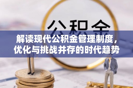 武威解读现代公积金管理制度，优化与挑战并存的时代趋势