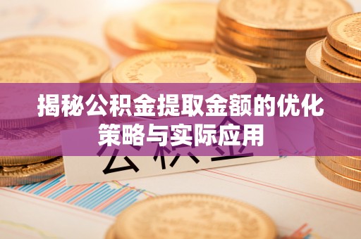 武威揭秘公积金提取金额的优化策略与实际应用