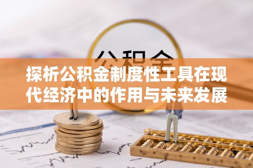 武威探析公积金制度性工具在现代经济中的作用与未来发展趋势
