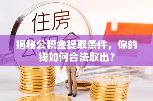 武威揭秘公积金提取条件，你的钱如何合法取出？