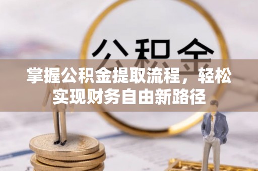 武威掌握公积金提取流程，轻松实现财务自由新路径