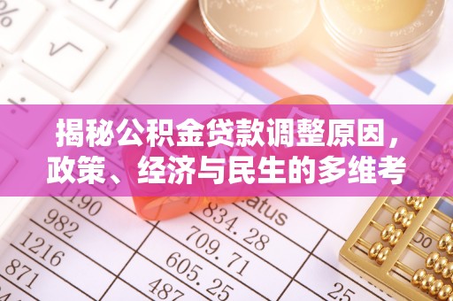 武威揭秘公积金贷款调整原因，政策、经济与民生的多维考量