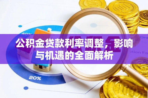 武威公积金贷款利率调整，影响与机遇的全面解析