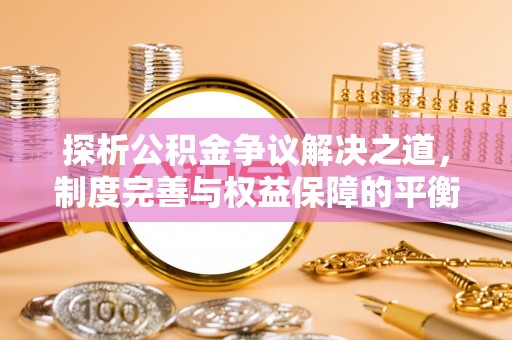 武威探析公积金争议解决之道，制度完善与权益保障的平衡点