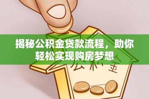 武威揭秘公积金贷款流程，助你轻松实现购房梦想