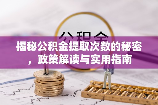 武威揭秘公积金提取次数的秘密，政策解读与实用指南