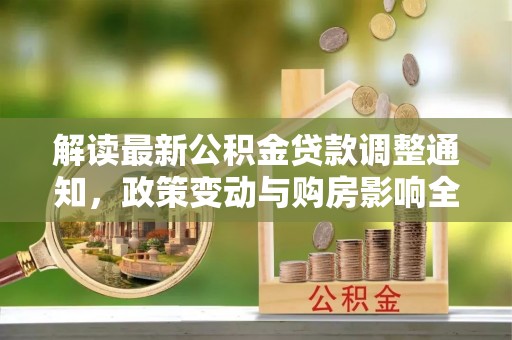 武威解读最新公积金贷款调整通知，政策变动与购房影响全解析