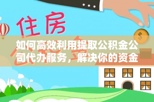 武威如何高效利用提取公积金公司代办服务，解决你的资金难题