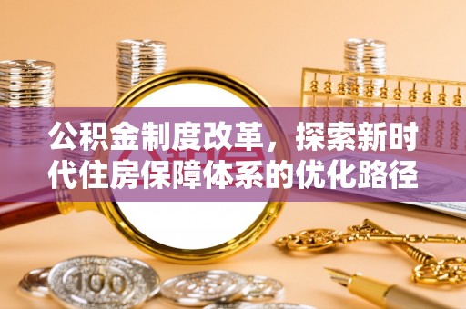 武威公积金制度改革，探索新时代住房保障体系的优化路径